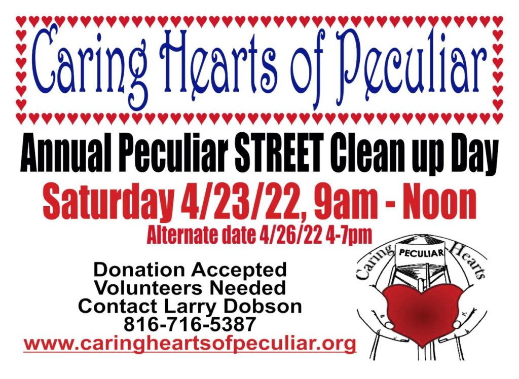 Caring Hearts of Peculiar. Annual Peculiar STREET Clean up Day. Saturday 4/23/22, 9am - Noon. Alternate date 4/26/22 4-7pm. Donation Accepted. Volunteers Needed. Contact Larry Dobson. 816-716-5387. www.caringheartsofpeculiar.org